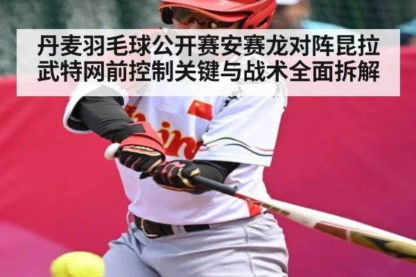 丹麦羽毛球公开赛安赛龙对阵昆拉武特网前控制关键与战术全面拆解